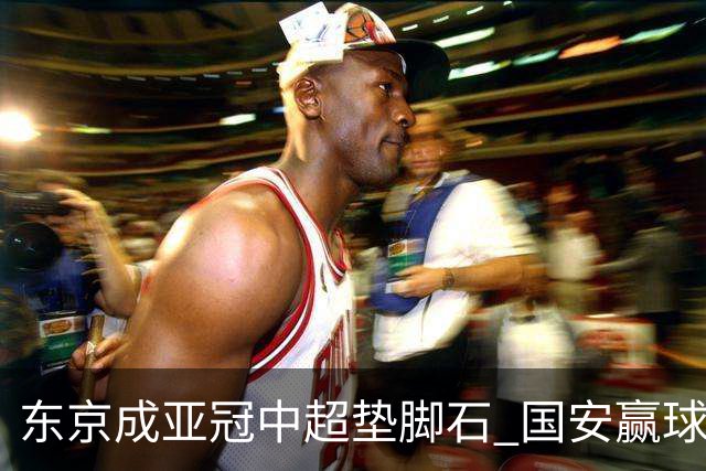 东京成亚冠中超垫脚石 国安赢球后日本将帅这样说