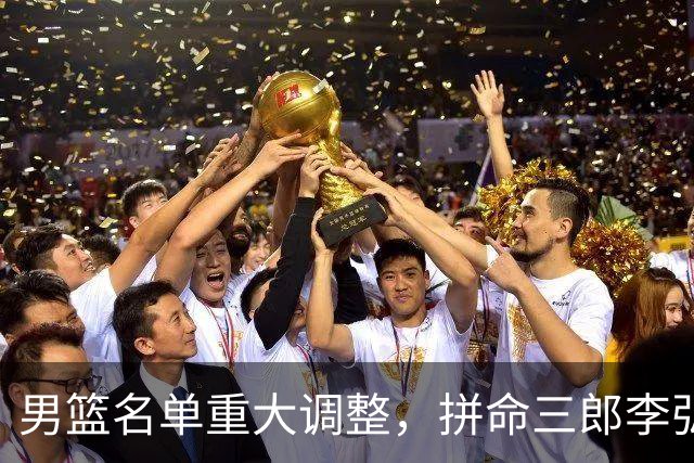 男篮名单重大调整，拼命三郎李弘权恐被顶替，教练更看重实力派，数据摆明了，硬实力才值钱