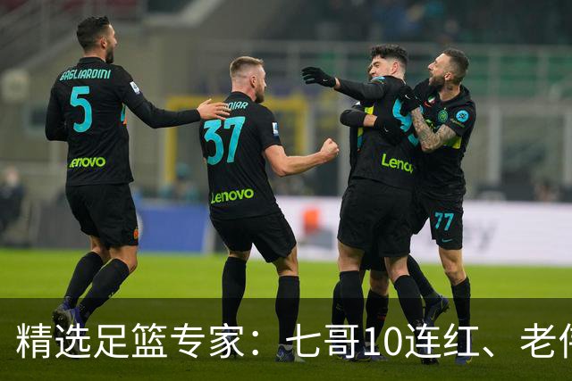 精选足篮专家：七哥10连红、老伟9连红出击世界杯！