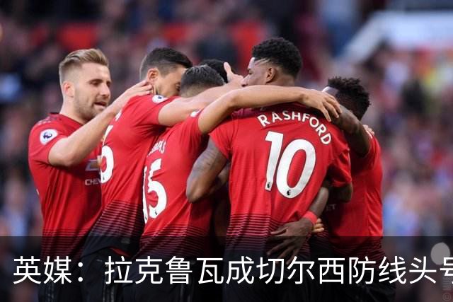 英媒：拉克鲁瓦成切尔西防线头号目标 古斯托标价7500万镑