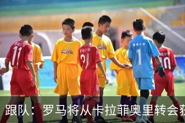 跟队：罗马将从卡拉菲奥里转会获额外分成，在和巴塞尔谈付款方式