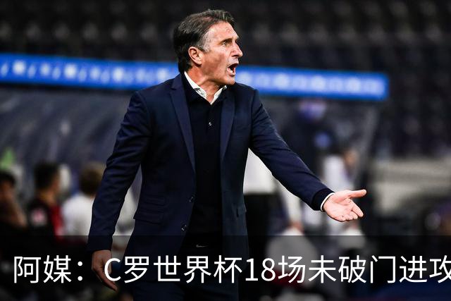 阿媒：C罗世界杯18场未破门进攻球员最多，算上后卫门将后C罗排20