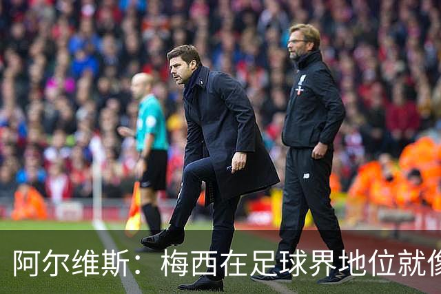 阿尔维斯：梅西在足球界地位就像耶稣，把球传给他欣赏表演就行了